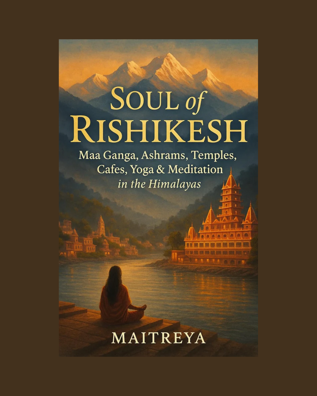 Soul of Rishikesh: Maa Ganga, Ashrams, Temples, Cafes, Yoga & Meditation in the Himalayas ( Instant eBook)