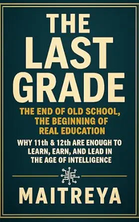 The Last Grade: The End of Old School, The Beginning of Real Education: Why 11th & 12th Are Enough to Learn, Earn, and Lead in the Age of Intelligence (Instant ebook)