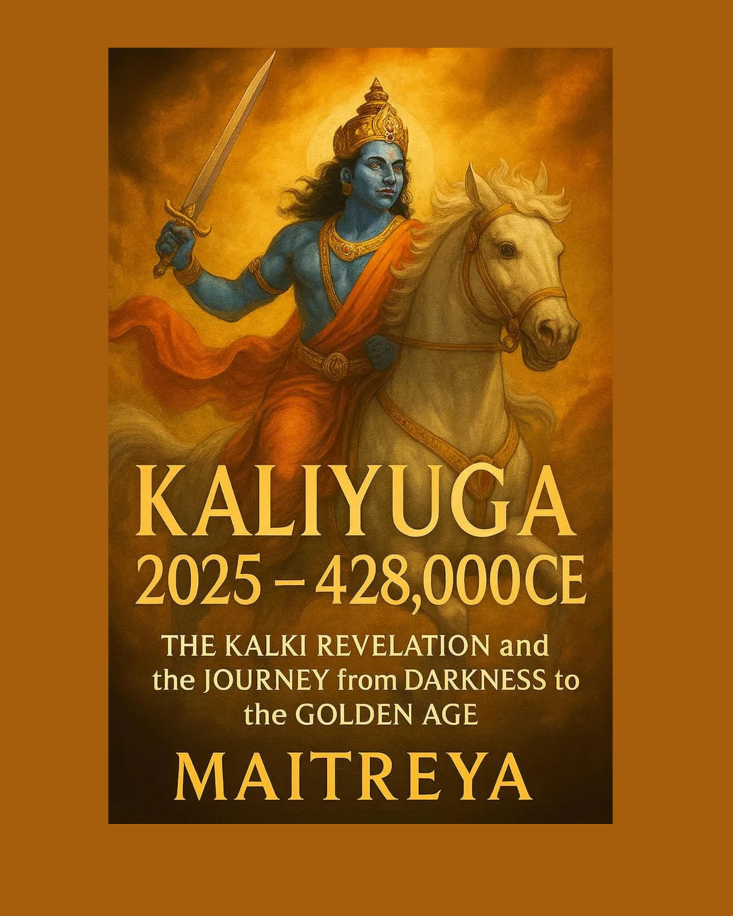 Kaliyuga 2025 – 428,000 CE: The Kalki Revelation and the Journey from Darkness to the Golden Age (Instant eBook)