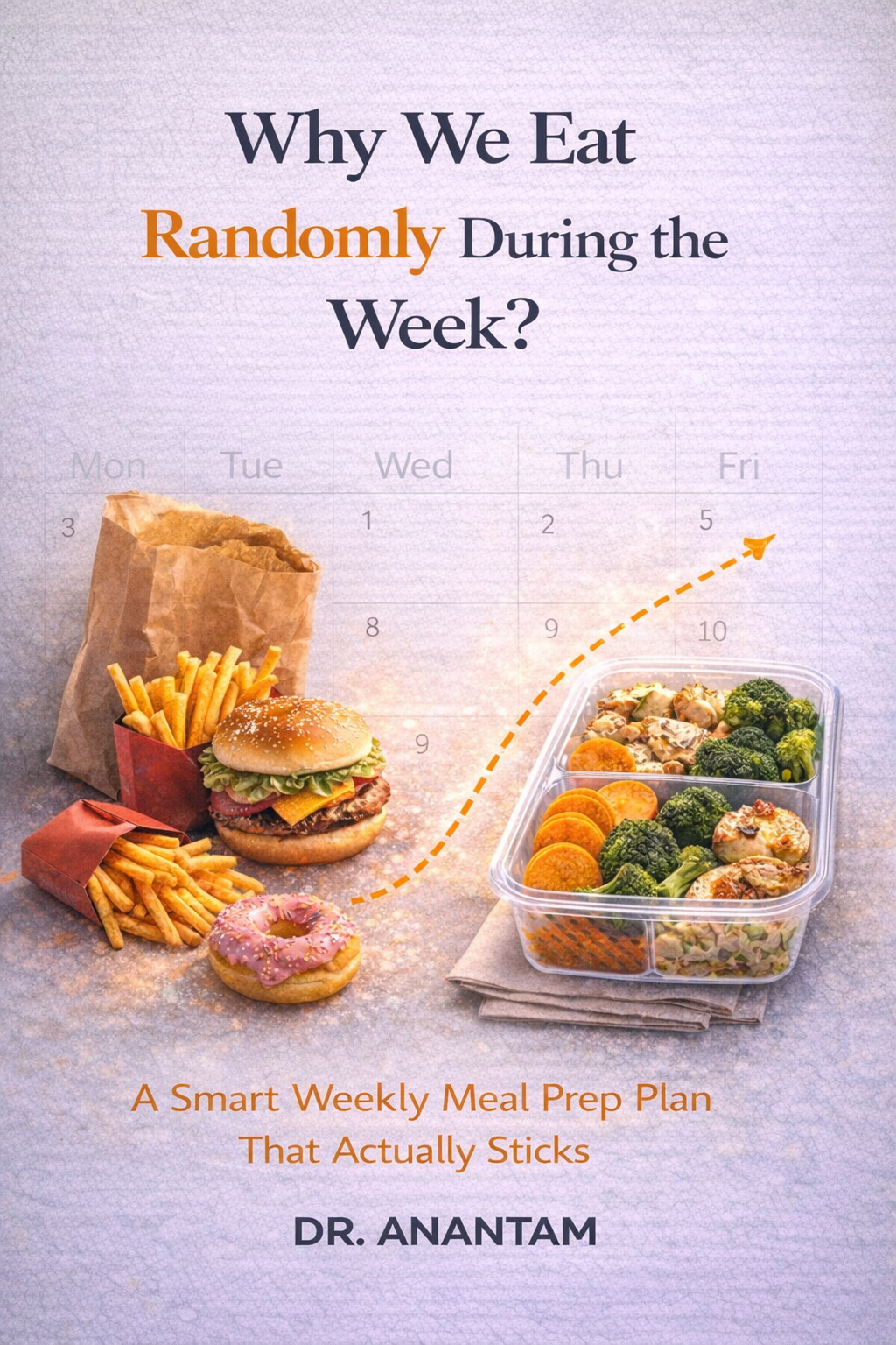 Why We Eat Randomly During the Week? : A Smart Weekly Meal Prep Plan That Actually Sticks ( Instant ebook) EBooks